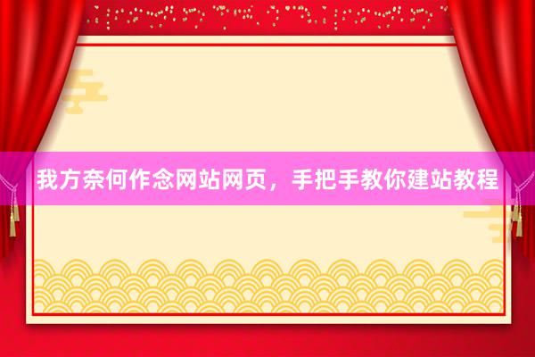 我方奈何作念网站网页，手把手教你建站教程